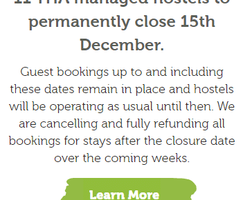 Guest bookings up to and including these dates remain in place and hostels will be operating as usual until then. We are cancelling and fully refunding all bookings for stays after the closure date over the coming weeks.